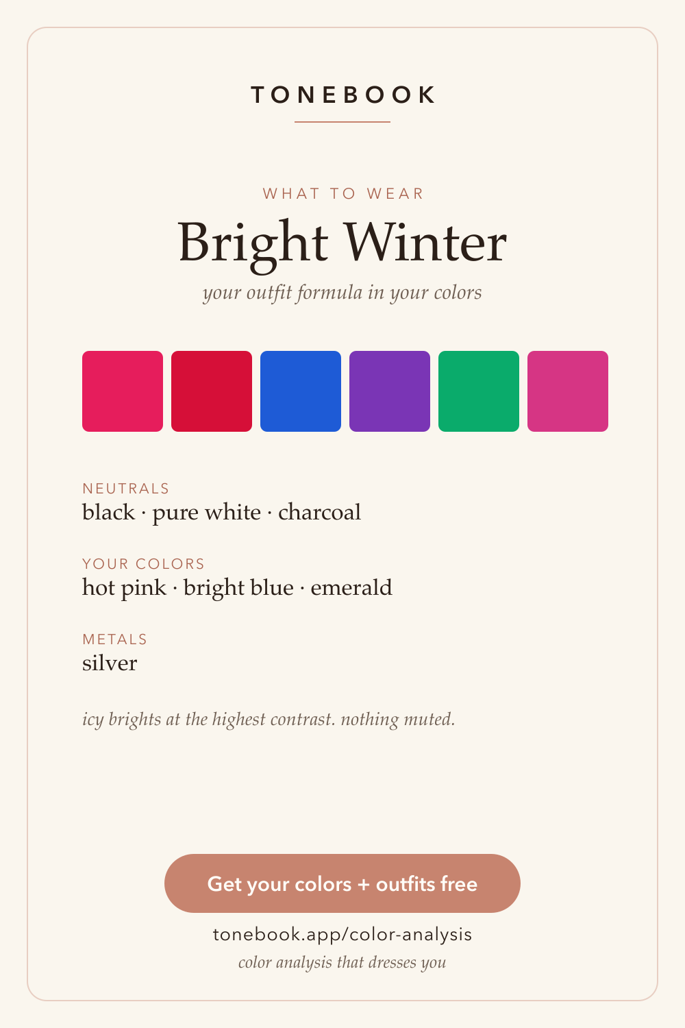 Bright Winter what-to-wear card from Tonebook, headed "your outfit formula in your colors", showing six saturated high-contrast swatches — raspberry, true red, cobalt blue, purple, emerald and hot pink — above three labelled lines: neutrals black, pure white and charcoal; your colors hot pink, bright blue and emerald; metals silver. Closing note reads "icy brights at the highest contrast, nothing muted".